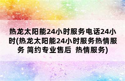 热龙太阳能24小时服务电话24小时(热龙太阳能24小时服务热情服务 简约专业售后  热情服务)